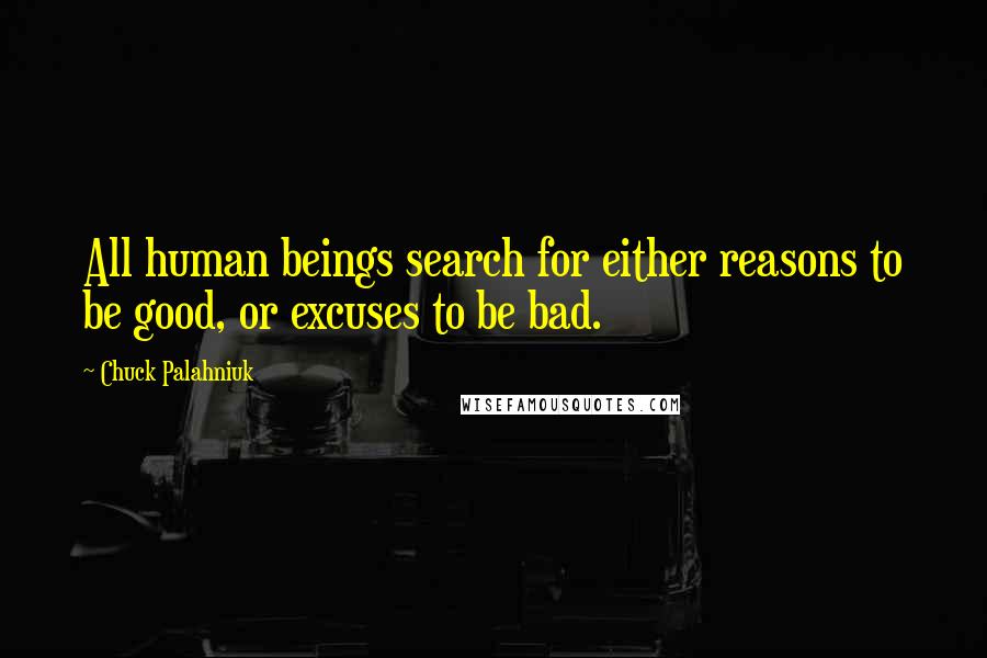 Chuck Palahniuk Quotes: All human beings search for either reasons to be good, or excuses to be bad.