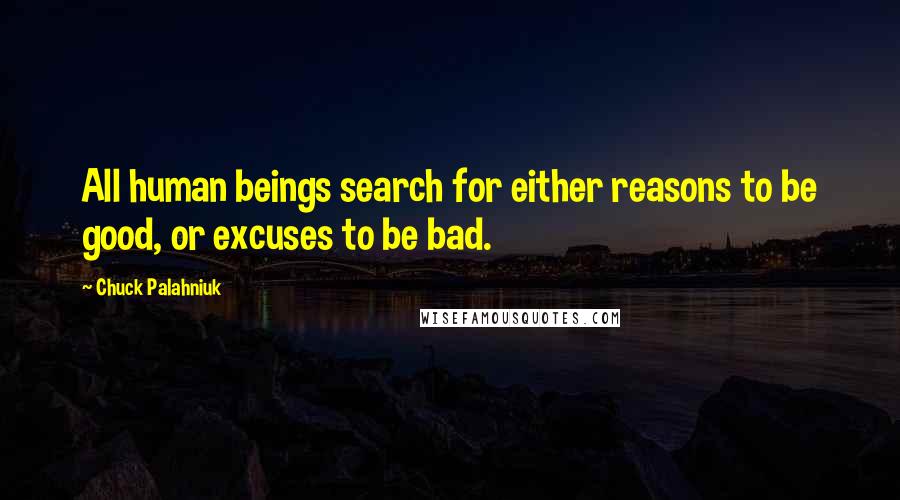 Chuck Palahniuk Quotes: All human beings search for either reasons to be good, or excuses to be bad.
