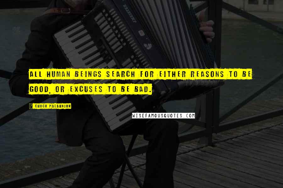 Chuck Palahniuk Quotes: All human beings search for either reasons to be good, or excuses to be bad.