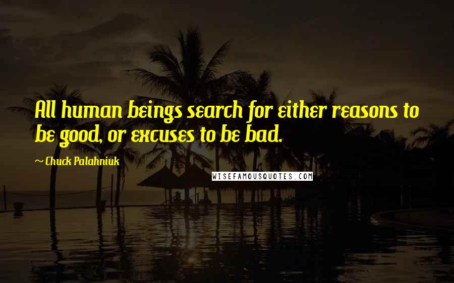 Chuck Palahniuk Quotes: All human beings search for either reasons to be good, or excuses to be bad.