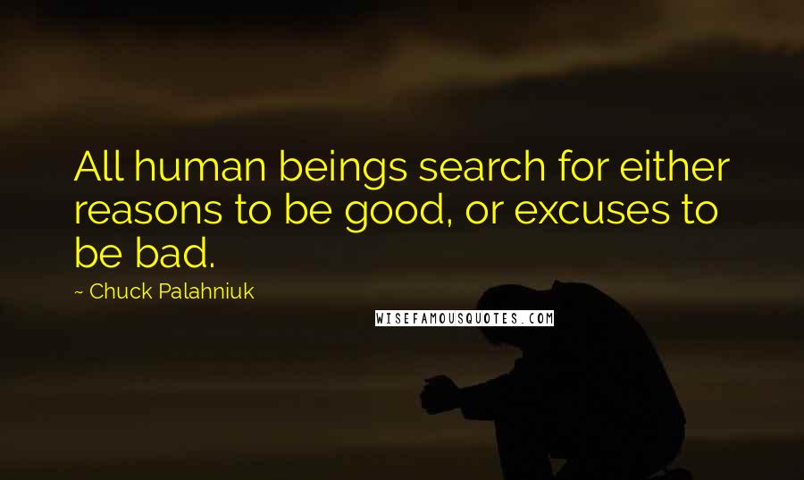 Chuck Palahniuk Quotes: All human beings search for either reasons to be good, or excuses to be bad.