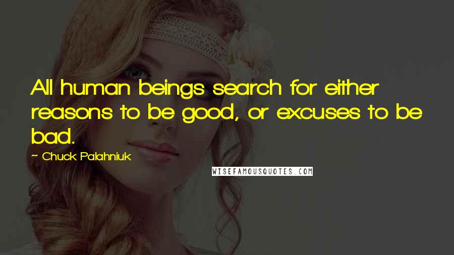 Chuck Palahniuk Quotes: All human beings search for either reasons to be good, or excuses to be bad.
