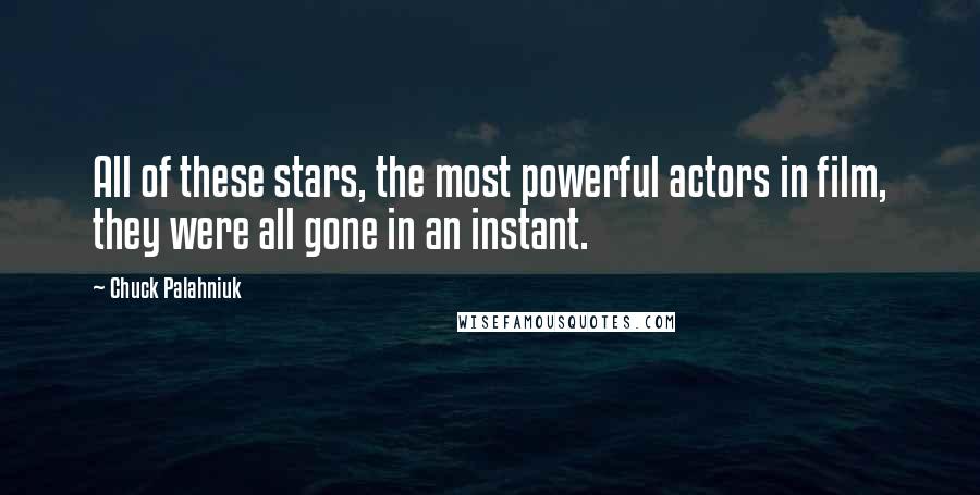 Chuck Palahniuk Quotes: All of these stars, the most powerful actors in film, they were all gone in an instant.