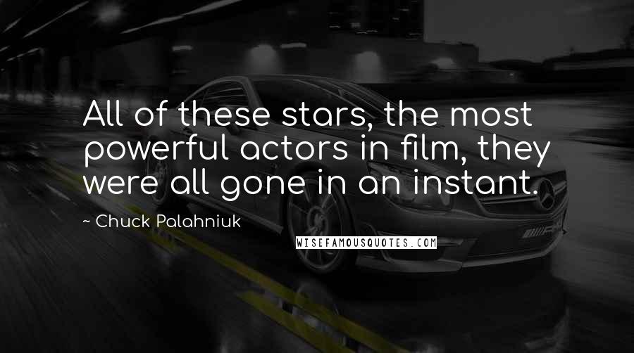 Chuck Palahniuk Quotes: All of these stars, the most powerful actors in film, they were all gone in an instant.