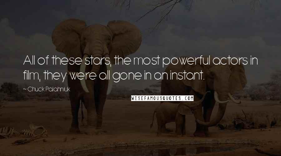 Chuck Palahniuk Quotes: All of these stars, the most powerful actors in film, they were all gone in an instant.