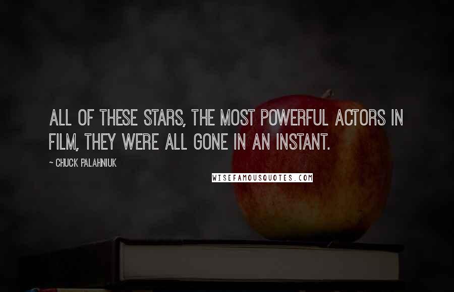 Chuck Palahniuk Quotes: All of these stars, the most powerful actors in film, they were all gone in an instant.