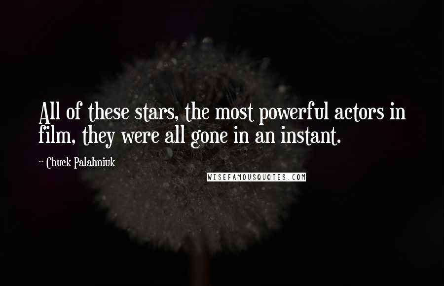 Chuck Palahniuk Quotes: All of these stars, the most powerful actors in film, they were all gone in an instant.