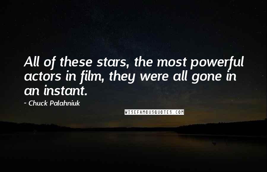 Chuck Palahniuk Quotes: All of these stars, the most powerful actors in film, they were all gone in an instant.