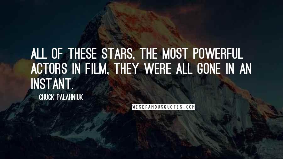 Chuck Palahniuk Quotes: All of these stars, the most powerful actors in film, they were all gone in an instant.