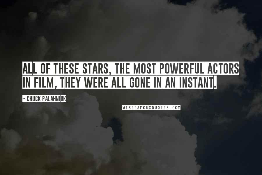 Chuck Palahniuk Quotes: All of these stars, the most powerful actors in film, they were all gone in an instant.