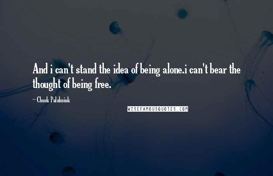 Chuck Palahniuk Quotes: And i can't stand the idea of being alone.i can't bear the thought of being free.