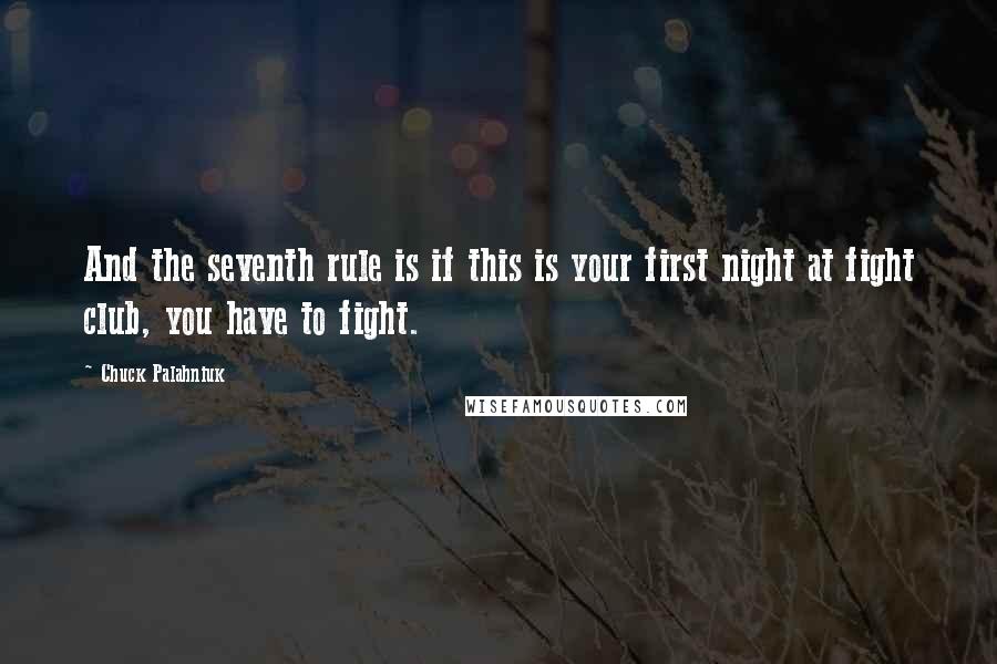 Chuck Palahniuk Quotes: And the seventh rule is if this is your first night at fight club, you have to fight.