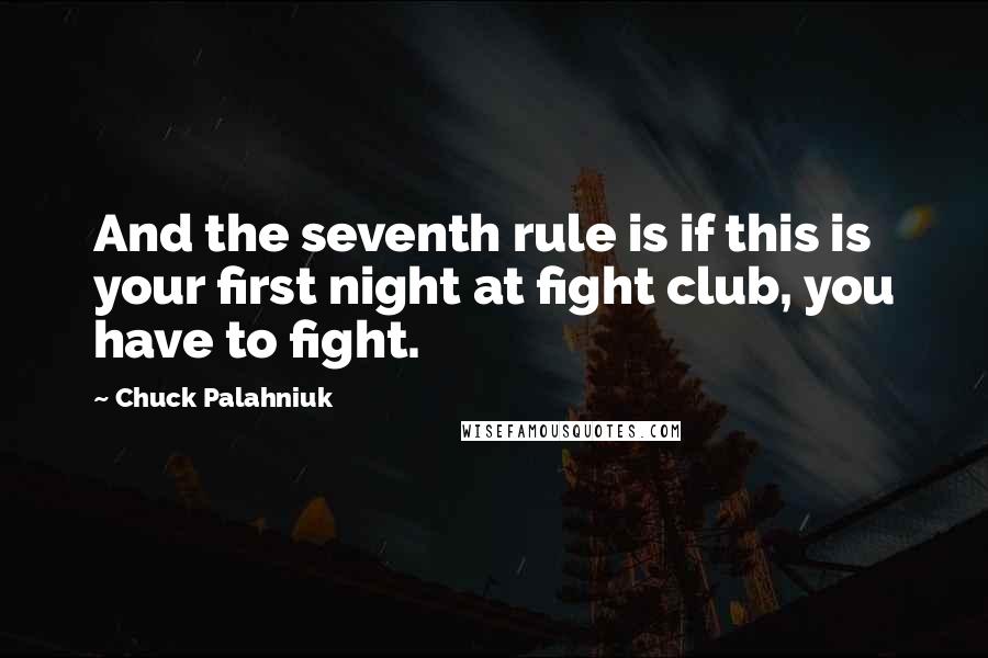 Chuck Palahniuk Quotes: And the seventh rule is if this is your first night at fight club, you have to fight.