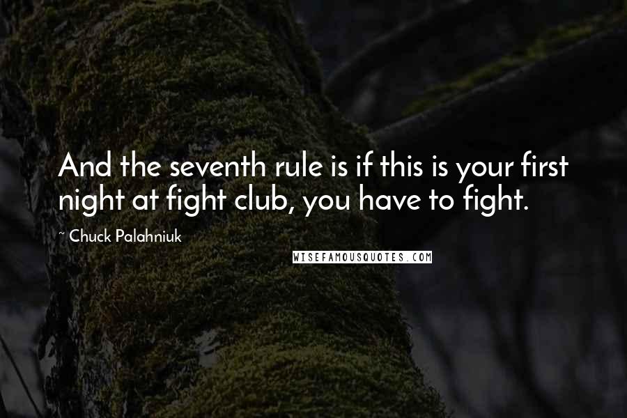 Chuck Palahniuk Quotes: And the seventh rule is if this is your first night at fight club, you have to fight.