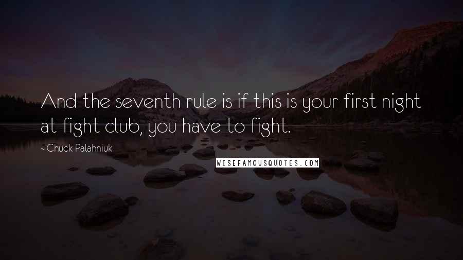 Chuck Palahniuk Quotes: And the seventh rule is if this is your first night at fight club, you have to fight.