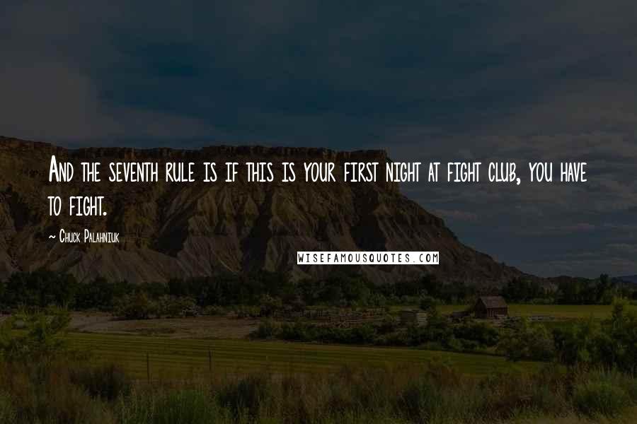 Chuck Palahniuk Quotes: And the seventh rule is if this is your first night at fight club, you have to fight.