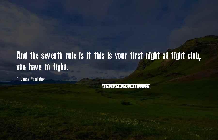 Chuck Palahniuk Quotes: And the seventh rule is if this is your first night at fight club, you have to fight.