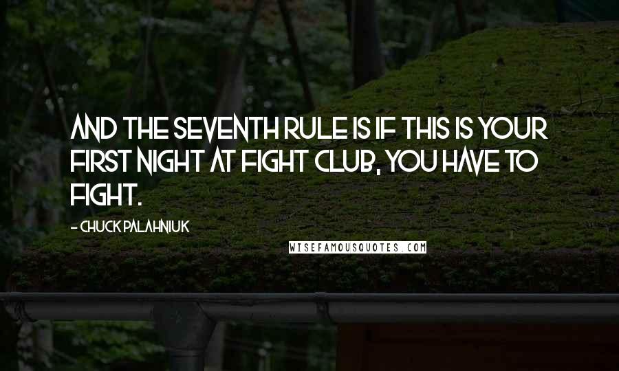 Chuck Palahniuk Quotes: And the seventh rule is if this is your first night at fight club, you have to fight.