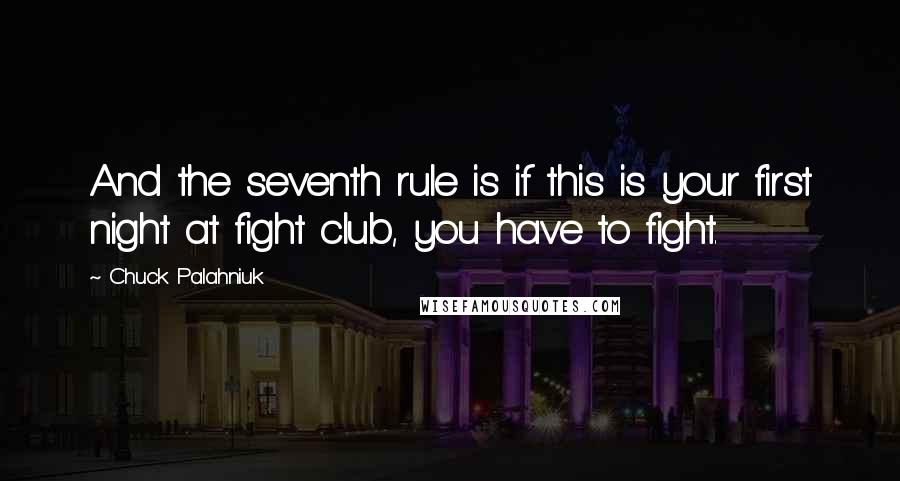 Chuck Palahniuk Quotes: And the seventh rule is if this is your first night at fight club, you have to fight.