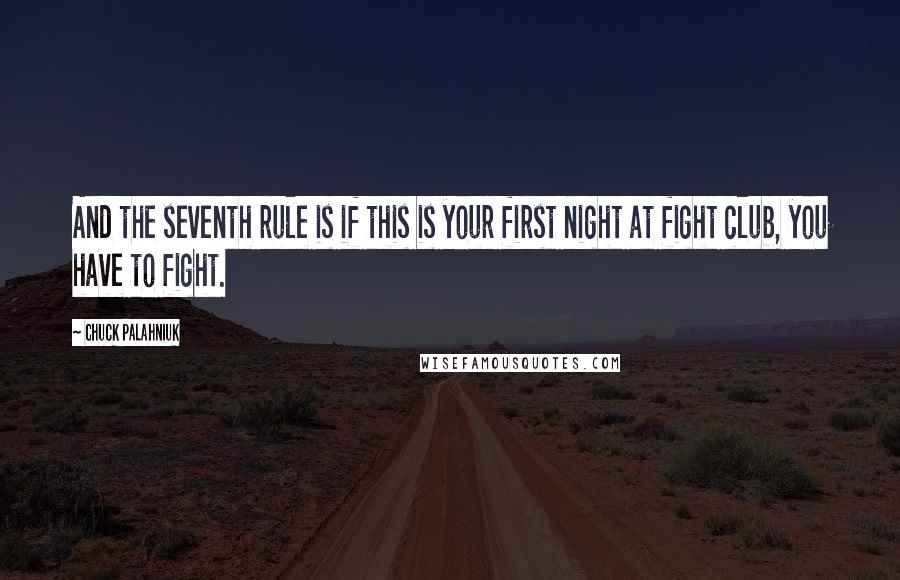 Chuck Palahniuk Quotes: And the seventh rule is if this is your first night at fight club, you have to fight.