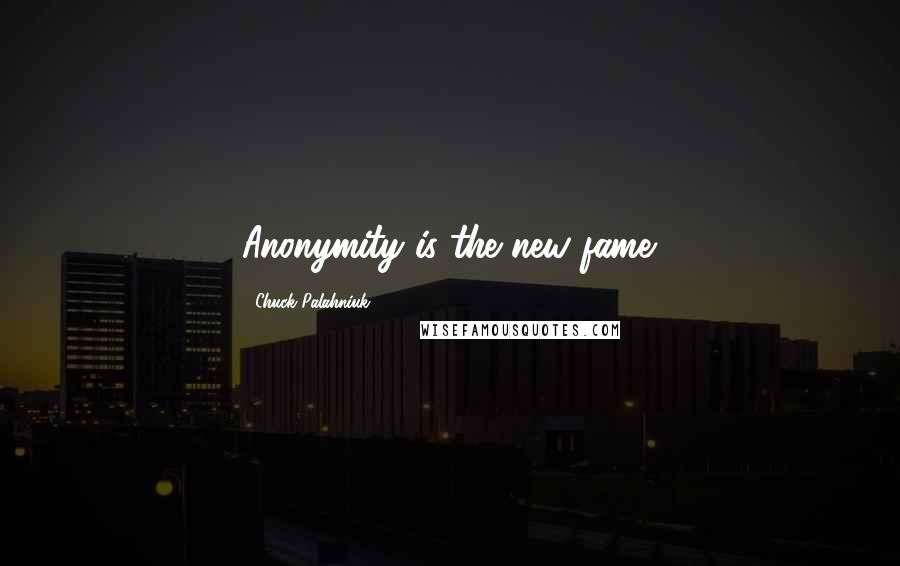 Chuck Palahniuk Quotes: Anonymity is the new fame.