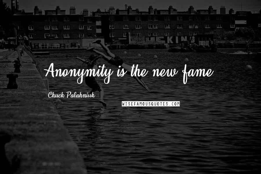 Chuck Palahniuk Quotes: Anonymity is the new fame.