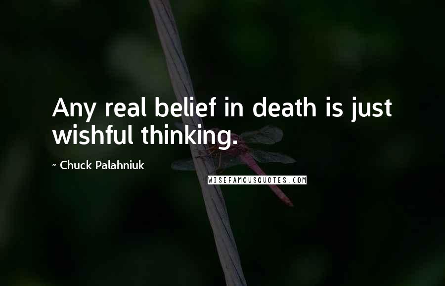 Chuck Palahniuk Quotes: Any real belief in death is just wishful thinking.