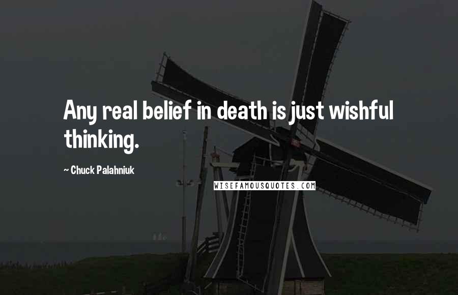 Chuck Palahniuk Quotes: Any real belief in death is just wishful thinking.