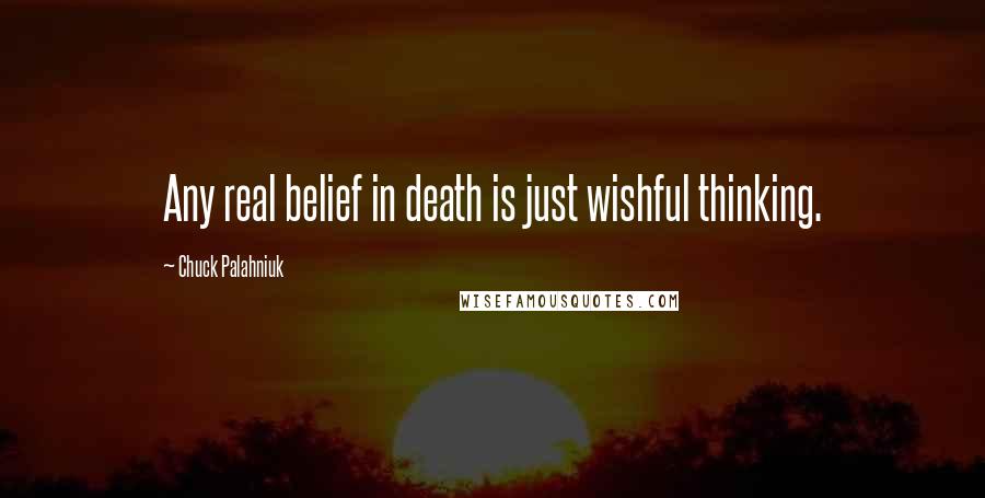 Chuck Palahniuk Quotes: Any real belief in death is just wishful thinking.