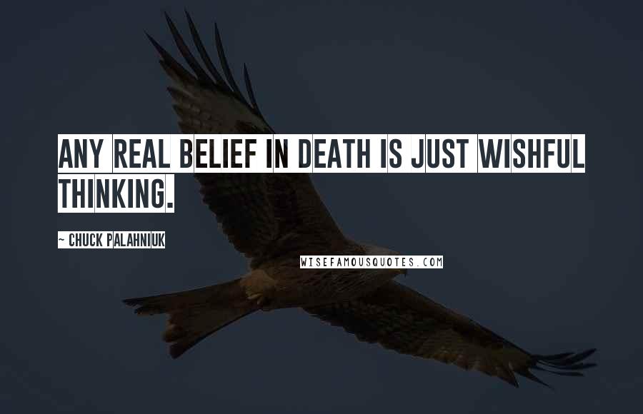 Chuck Palahniuk Quotes: Any real belief in death is just wishful thinking.