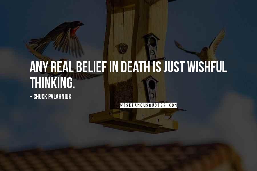Chuck Palahniuk Quotes: Any real belief in death is just wishful thinking.