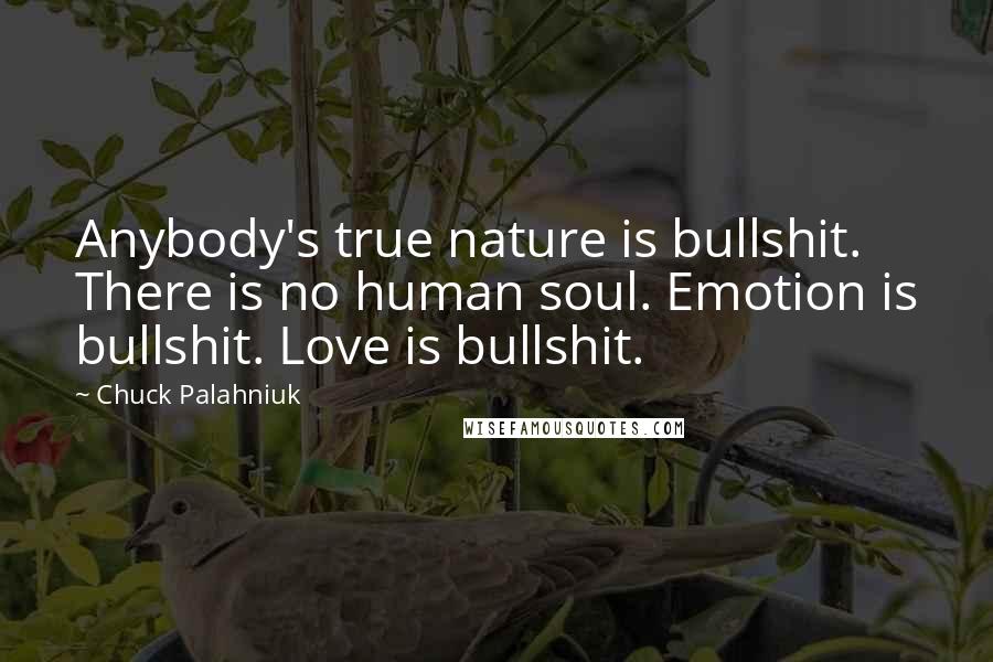 Chuck Palahniuk Quotes: Anybody's true nature is bullshit. There is no human soul. Emotion is bullshit. Love is bullshit.