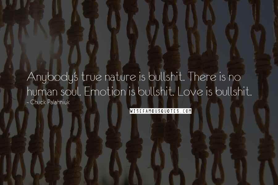 Chuck Palahniuk Quotes: Anybody's true nature is bullshit. There is no human soul. Emotion is bullshit. Love is bullshit.