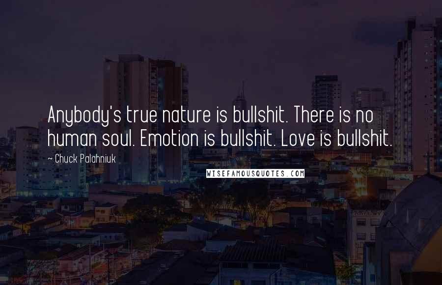 Chuck Palahniuk Quotes: Anybody's true nature is bullshit. There is no human soul. Emotion is bullshit. Love is bullshit.