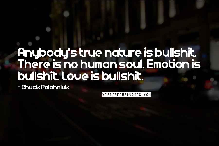 Chuck Palahniuk Quotes: Anybody's true nature is bullshit. There is no human soul. Emotion is bullshit. Love is bullshit.