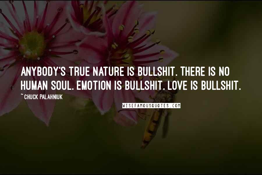 Chuck Palahniuk Quotes: Anybody's true nature is bullshit. There is no human soul. Emotion is bullshit. Love is bullshit.