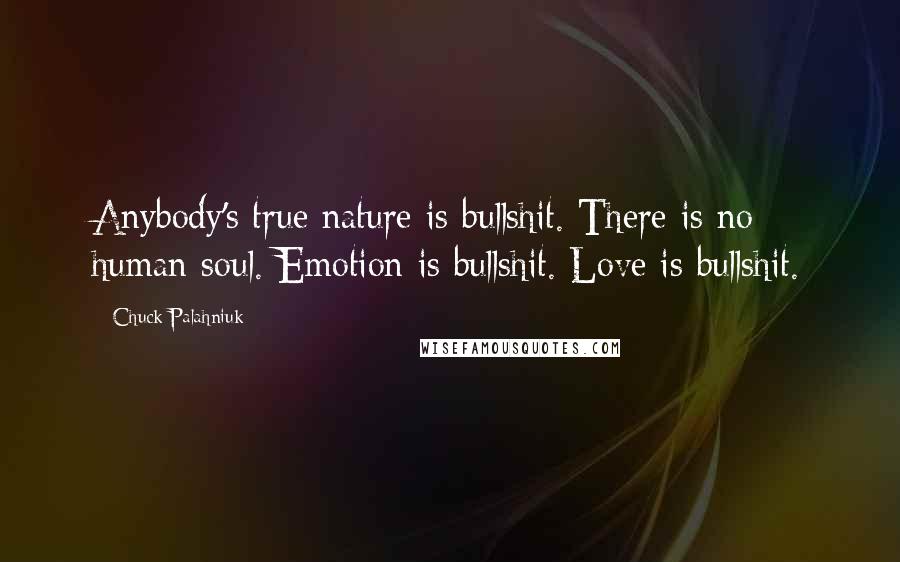 Chuck Palahniuk Quotes: Anybody's true nature is bullshit. There is no human soul. Emotion is bullshit. Love is bullshit.