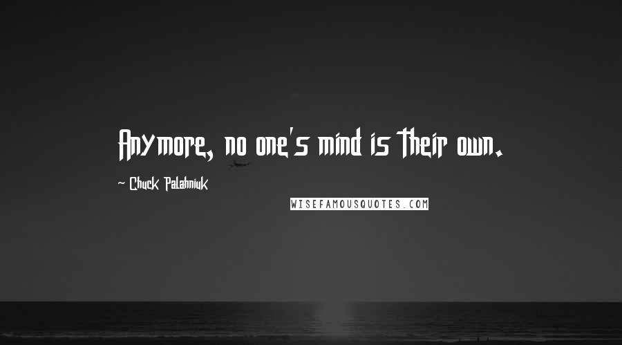 Chuck Palahniuk Quotes: Anymore, no one's mind is their own.