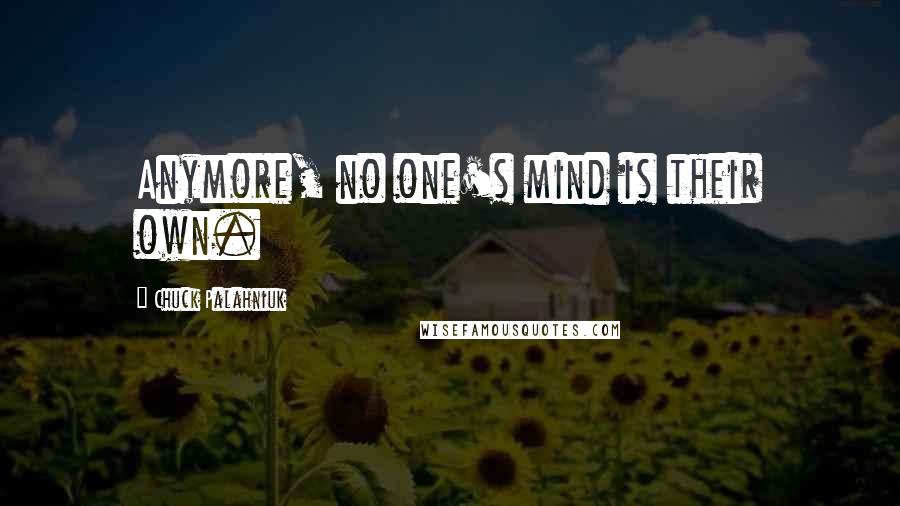 Chuck Palahniuk Quotes: Anymore, no one's mind is their own.
