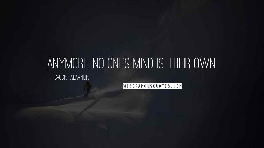 Chuck Palahniuk Quotes: Anymore, no one's mind is their own.