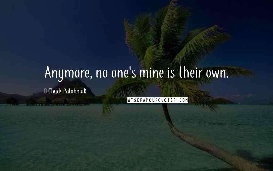 Chuck Palahniuk Quotes: Anymore, no one's mine is their own.