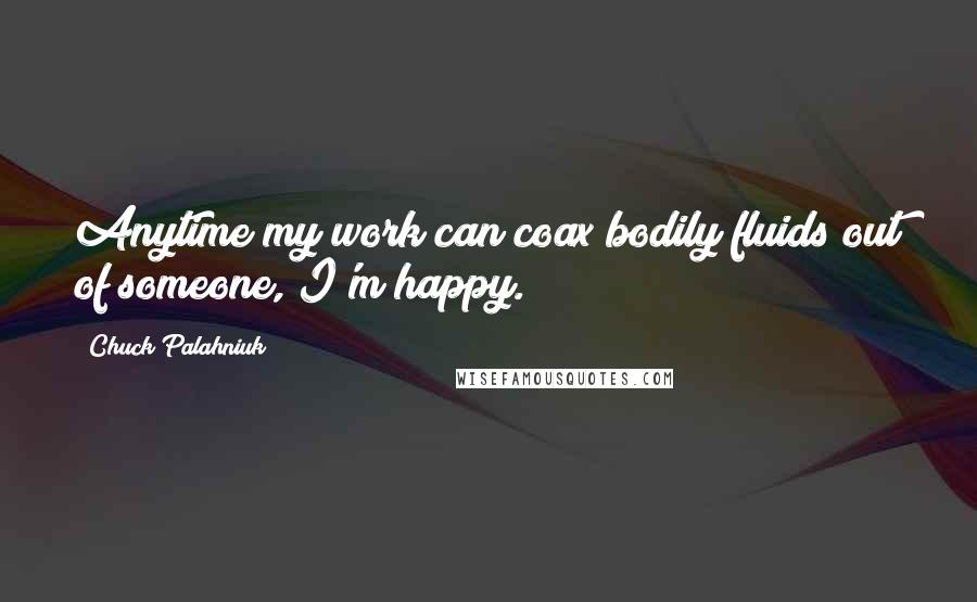 Chuck Palahniuk Quotes: Anytime my work can coax bodily fluids out of someone, I'm happy.
