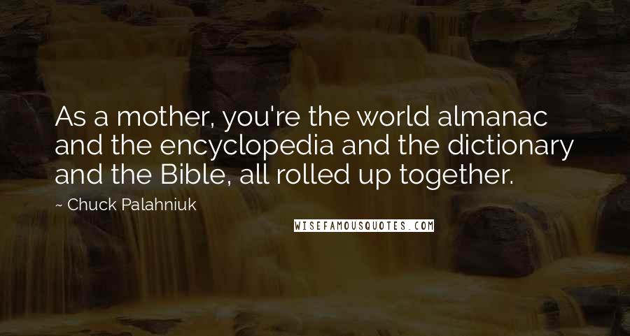 Chuck Palahniuk Quotes: As a mother, you're the world almanac and the encyclopedia and the dictionary and the Bible, all rolled up together.