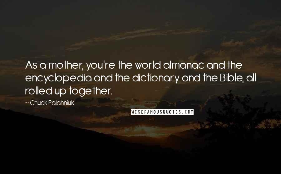 Chuck Palahniuk Quotes: As a mother, you're the world almanac and the encyclopedia and the dictionary and the Bible, all rolled up together.