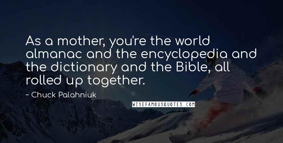 Chuck Palahniuk Quotes: As a mother, you're the world almanac and the encyclopedia and the dictionary and the Bible, all rolled up together.