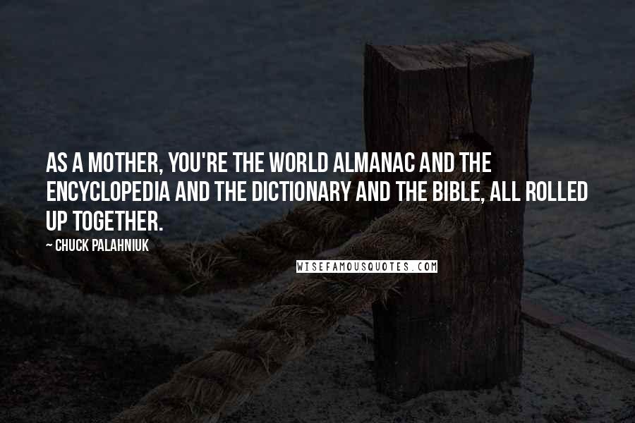 Chuck Palahniuk Quotes: As a mother, you're the world almanac and the encyclopedia and the dictionary and the Bible, all rolled up together.