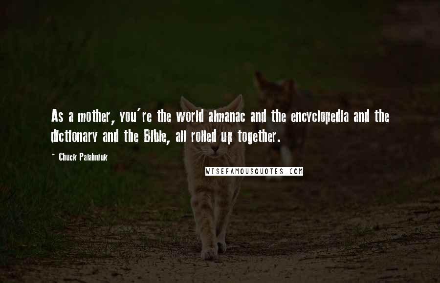 Chuck Palahniuk Quotes: As a mother, you're the world almanac and the encyclopedia and the dictionary and the Bible, all rolled up together.