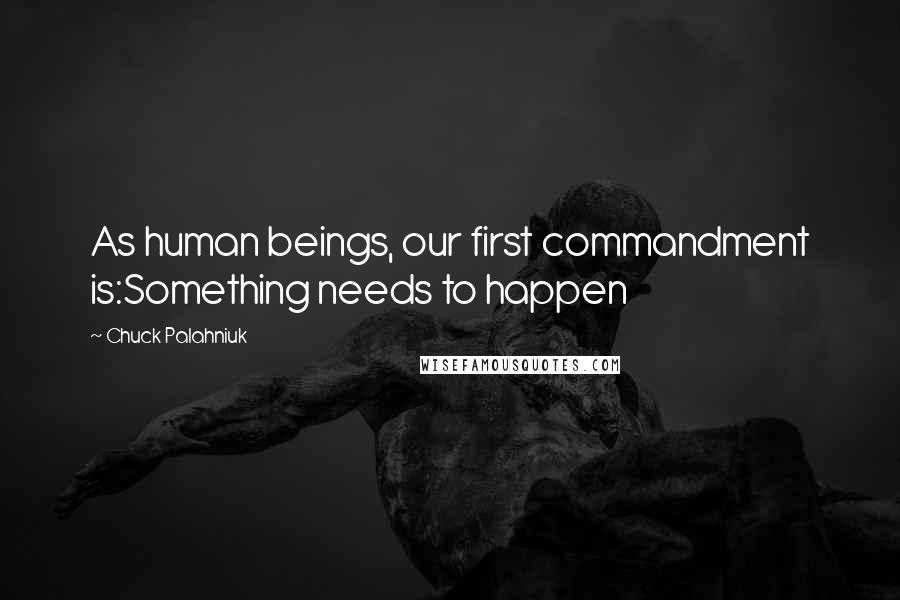 Chuck Palahniuk Quotes: As human beings, our first commandment is:Something needs to happen