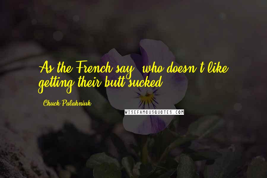 Chuck Palahniuk Quotes: As the French say, who doesn't like getting their butt sucked?