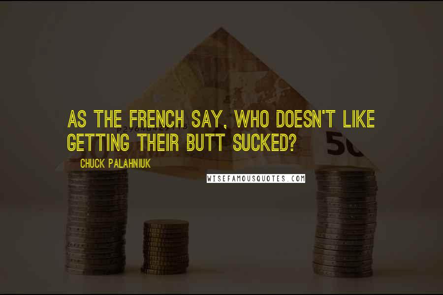 Chuck Palahniuk Quotes: As the French say, who doesn't like getting their butt sucked?